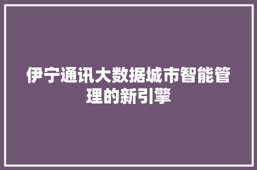 伊宁通讯大数据城市智能管理的新引擎