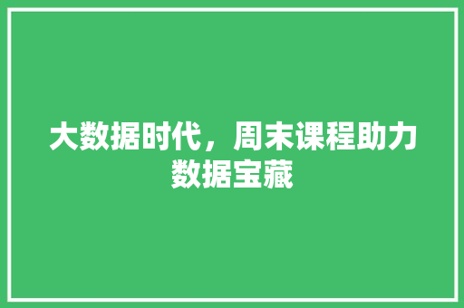 大数据时代，周末课程助力数据宝藏  第1张