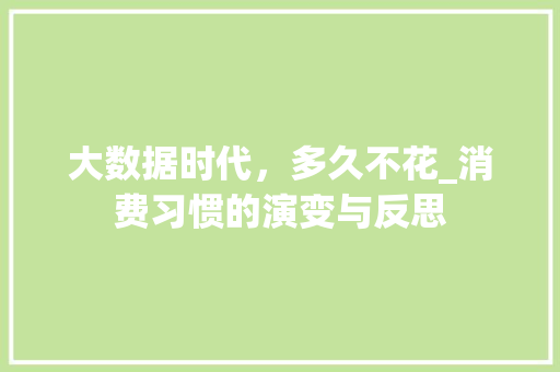 大数据时代，多久不花_消费习惯的演变与反思  第1张