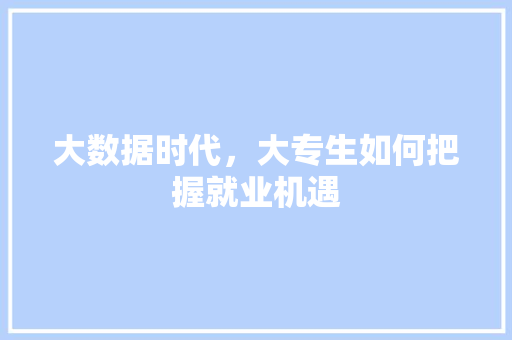 大数据时代，大专生如何把握就业机遇