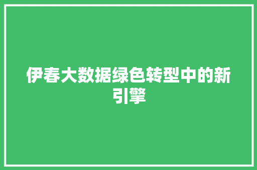 伊春大数据绿色转型中的新引擎