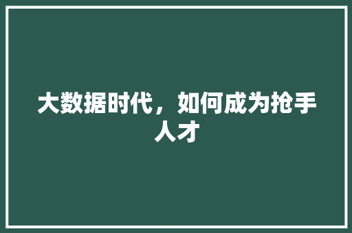大数据时代，如何成为抢手人才  第1张