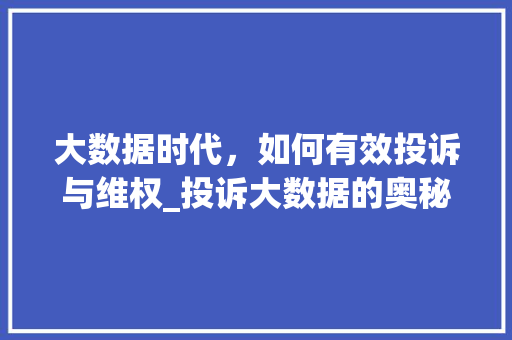 大数据时代，如何有效投诉与维权_投诉大数据的奥秘