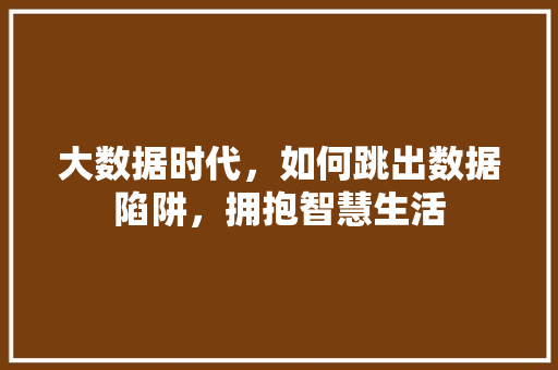 大数据时代，如何跳出数据陷阱，拥抱智慧生活  第1张