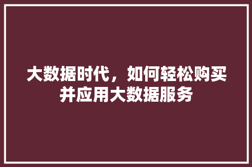 大数据时代，如何轻松购买并应用大数据服务  第1张