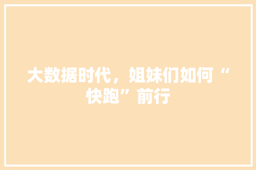 大数据时代，姐妹们如何“快跑”前行  第1张