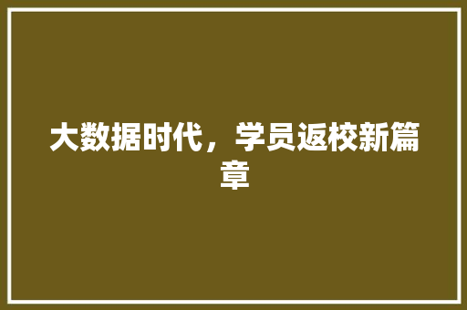 大数据时代，学员返校新篇章  第1张