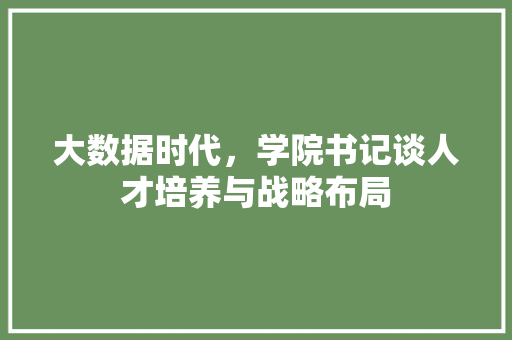 大数据时代，学院书记谈人才培养与战略布局  第1张
