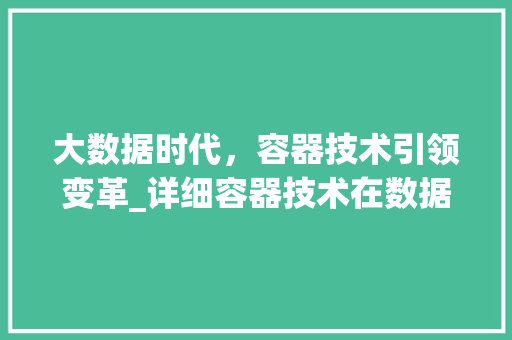 大数据时代，容器技术引领变革_详细容器技术在数据处理领域的应用