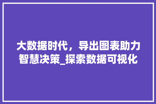 大数据时代，导出图表助力智慧决策_探索数据可视化艺术