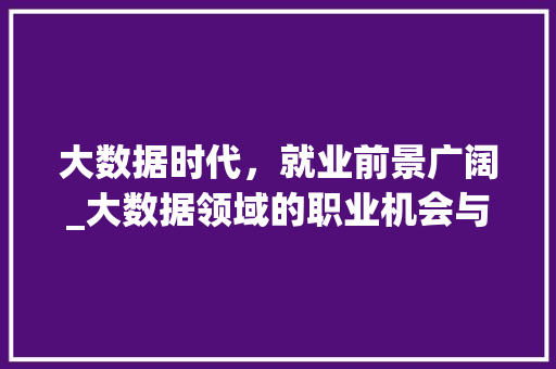 大数据时代，就业前景广阔_大数据领域的职业机会与发展趋势  第1张