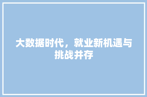 大数据时代，就业新机遇与挑战并存  第1张