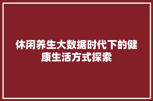 休闲养生大数据时代下的健康生活方式探索