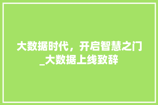 大数据时代，开启智慧之门_大数据上线致辞  第1张