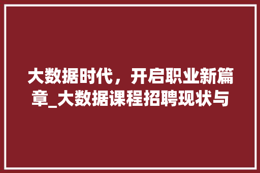 大数据时代，开启职业新篇章_大数据课程招聘现状与趋势  第1张