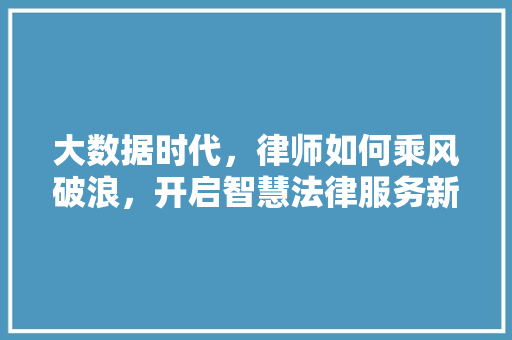 大数据时代，律师如何乘风破浪，开启智慧法律服务新篇章