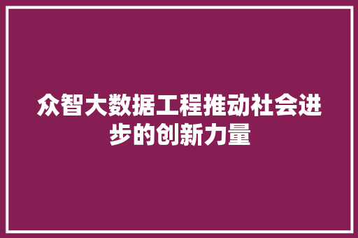 众智大数据工程推动社会进步的创新力量  第1张