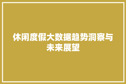 休闲度假大数据趋势洞察与未来展望