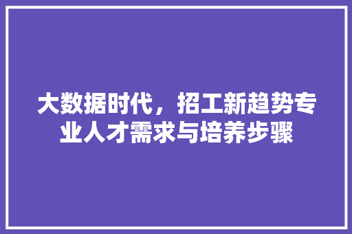 大数据时代，招工新趋势专业人才需求与培养步骤  第1张