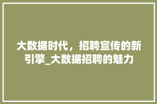 大数据时代，招聘宣传的新引擎_大数据招聘的魅力  第1张