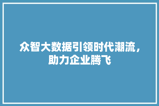 众智大数据引领时代潮流，助力企业腾飞  第1张
