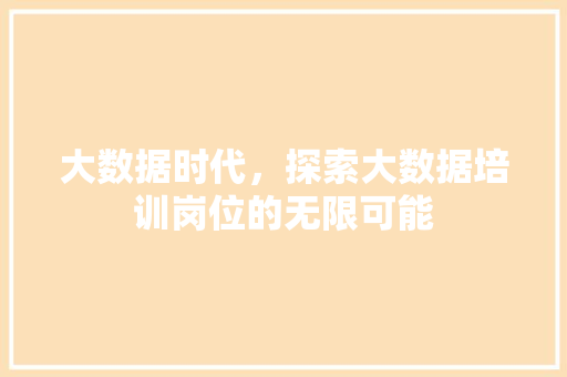 大数据时代，探索大数据培训岗位的无限可能  第1张