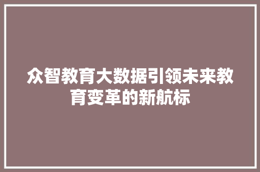 众智教育大数据引领未来教育变革的新航标  第1张