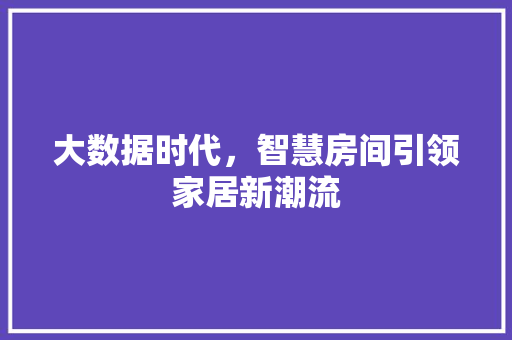 大数据时代，智慧房间引领家居新潮流