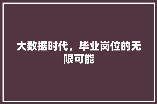 大数据时代，毕业岗位的无限可能