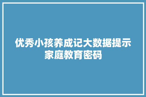 优秀小孩养成记大数据提示家庭教育密码