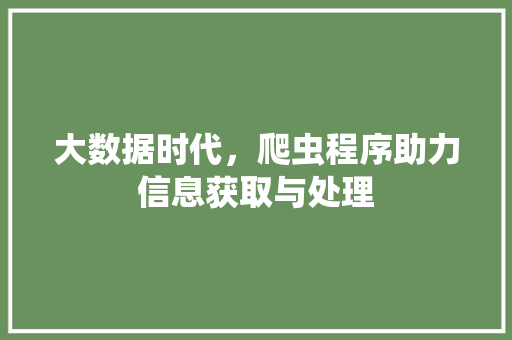 大数据时代，爬虫程序助力信息获取与处理  第1张