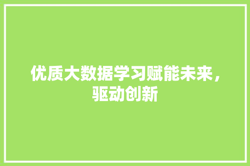 优质大数据学习赋能未来，驱动创新