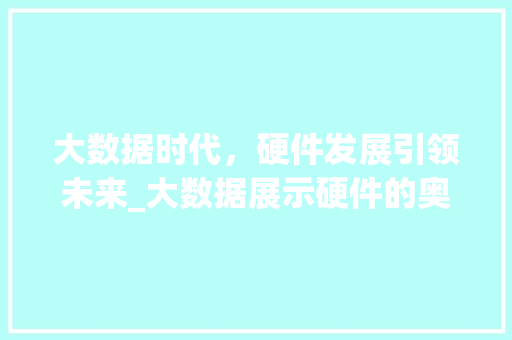 大数据时代，硬件发展引领未来_大数据展示硬件的奥秘