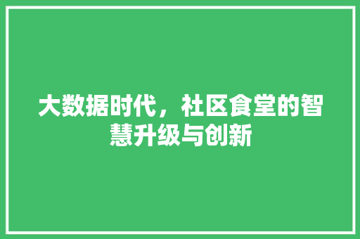 大数据时代，社区食堂的智慧升级与创新  第1张