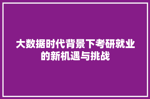 大数据时代背景下考研就业的新机遇与挑战  第1张