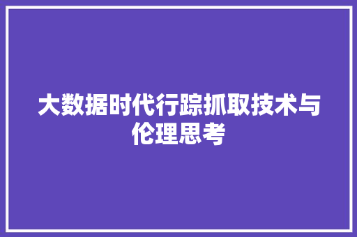 大数据时代行踪抓取技术与伦理思考  第1张