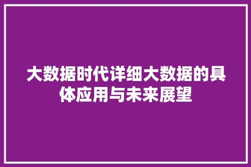 大数据时代详细大数据的具体应用与未来展望  第1张