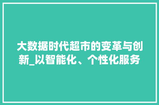 大数据时代超市的变革与创新_以智能化、个性化服务为引领  第1张