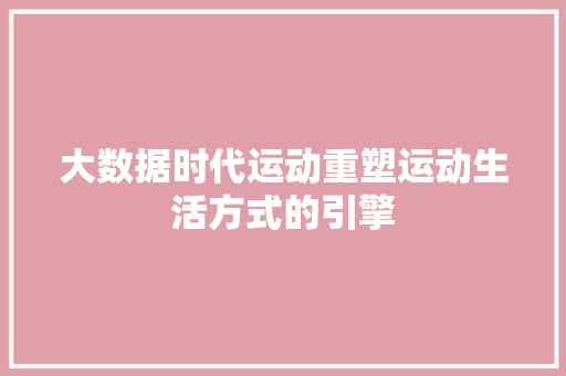 大数据时代运动重塑运动生活方式的引擎  第1张