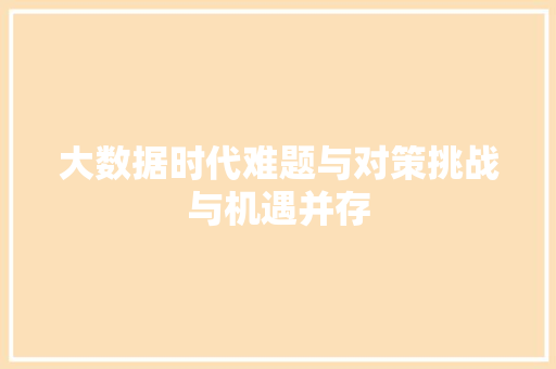 大数据时代难题与对策挑战与机遇并存  第1张
