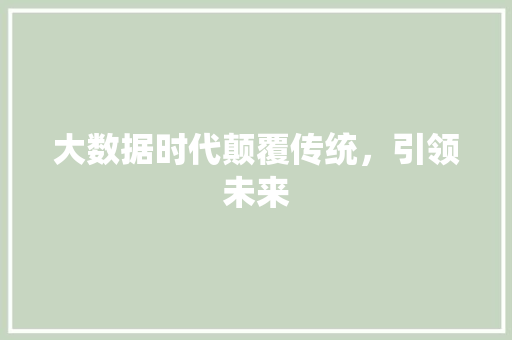 大数据时代颠覆传统，引领未来  第1张