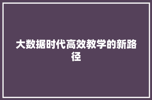 大数据时代高效教学的新路径  第1张