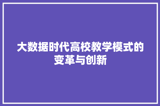 大数据时代高校教学模式的变革与创新  第1张