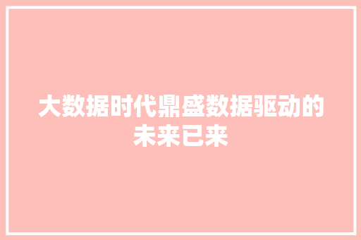 大数据时代鼎盛数据驱动的未来已来  第1张