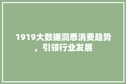 1919大数据洞悉消费趋势，引领行业发展