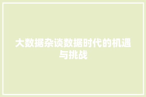 大数据杂谈数据时代的机遇与挑战  第1张