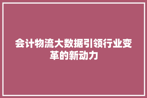 会计物流大数据引领行业变革的新动力  第1张