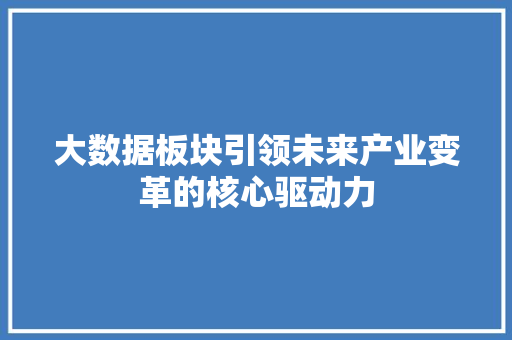 大数据板块引领未来产业变革的核心驱动力  第1张