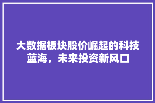 大数据板块股价崛起的科技蓝海，未来投资新风口