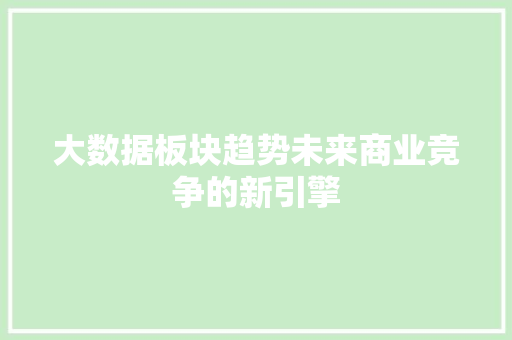 大数据板块趋势未来商业竞争的新引擎  第1张